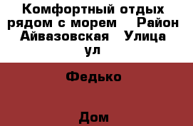 Комфортный отдых рядом с морем. › Район ­ Айвазовская › Улица ­ ул. Федько › Дом ­ 91 › Цена ­ 1 500 › Стоимость за ночь ­ 1 500 › Стоимость за час ­ 1 500 - Крым, Феодосия Недвижимость » Квартиры аренда посуточно   